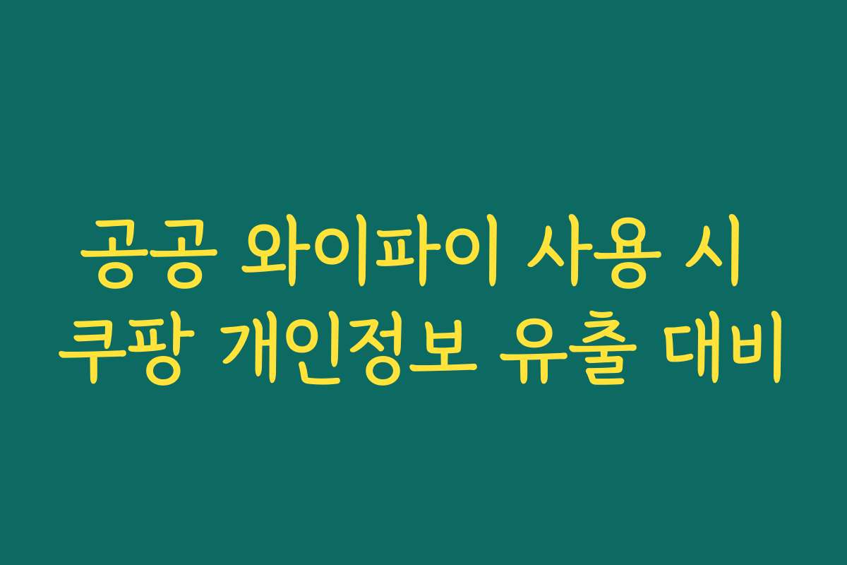 공공 와이파이 사용 시 쿠팡 개인정보 유출 대비