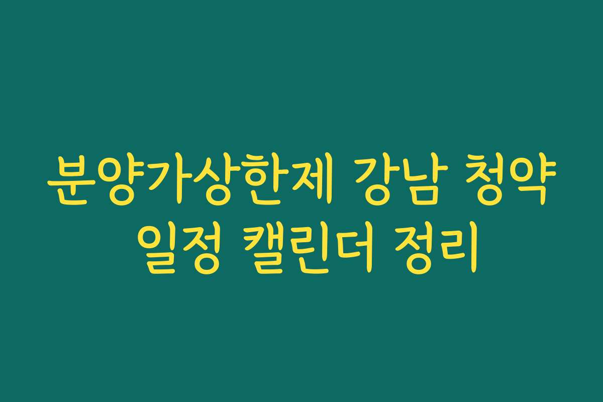 분양가상한제 강남 청약 일정 캘린더 정리