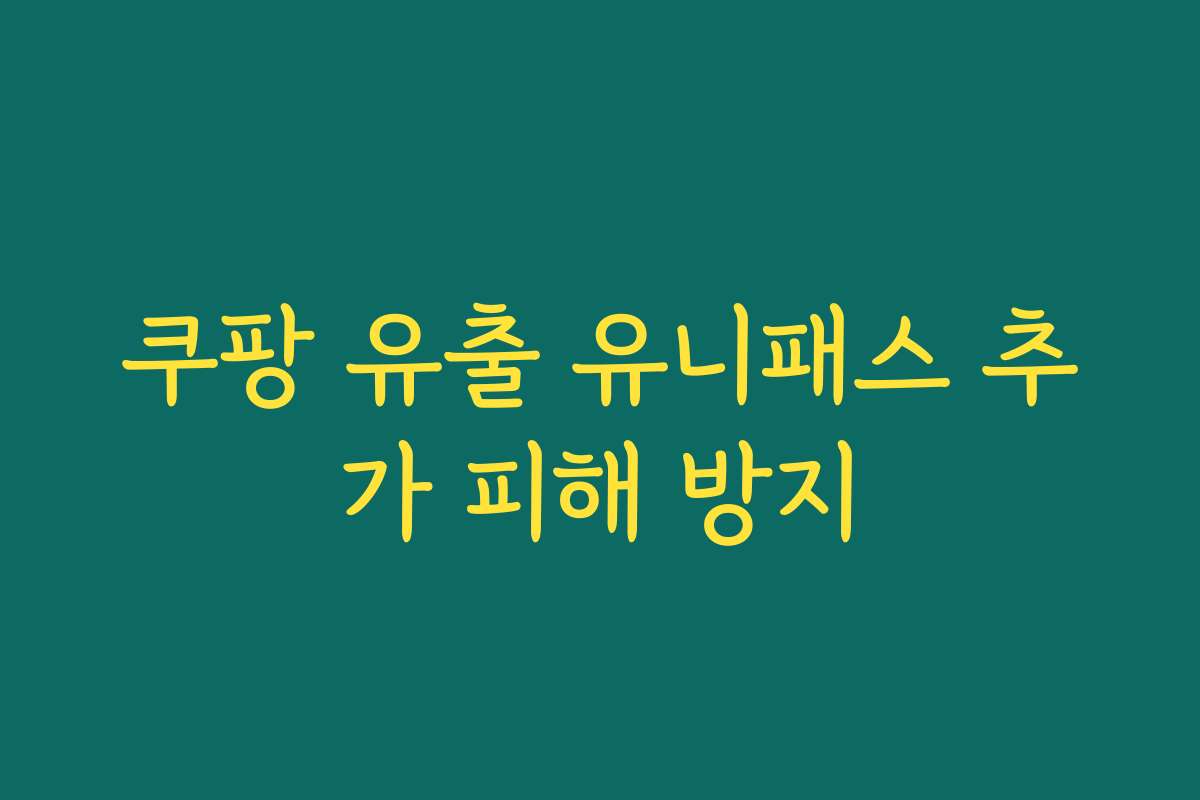 쿠팡 유출 유니패스 추가 피해 방지