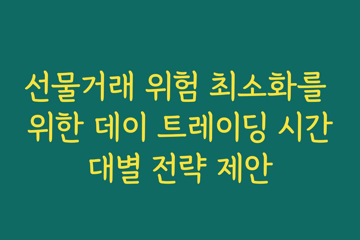 선물거래 위험 최소화를 위한 데이 트레이딩 시간대별 전략 제안