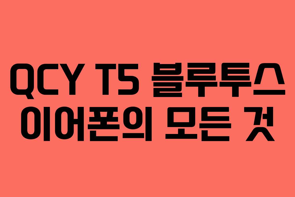 QCY T5 블루투스 이어폰의 모든 것