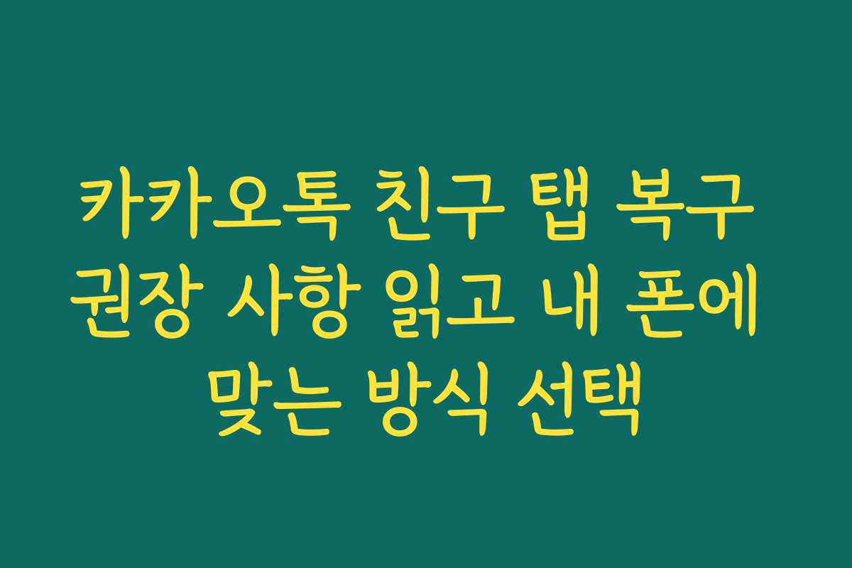 카카오톡 친구 탭 복구 권장 사항 읽고 내 폰에 맞는 방식 선택