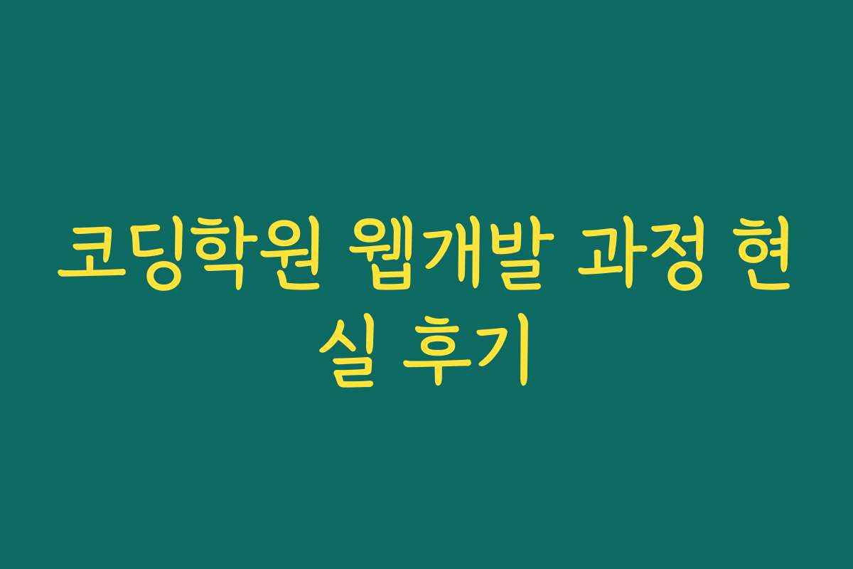 코딩학원 웹개발 과정 현실 후기