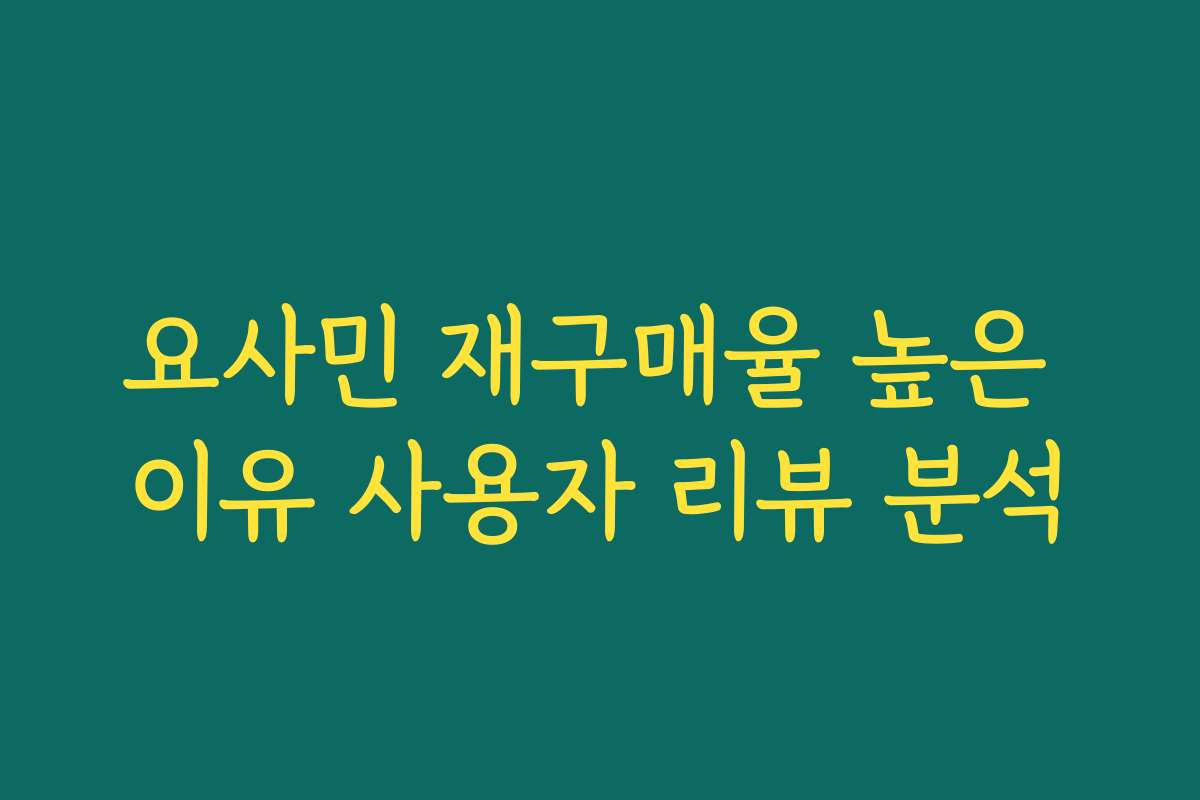 요사민 재구매율 높은 이유 사용자 리뷰 분석