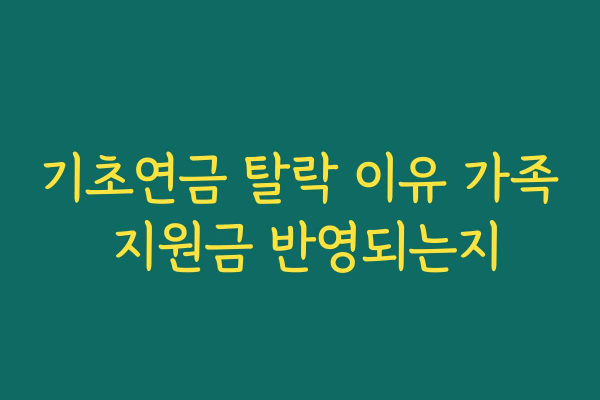 기초연금 탈락 이유 가족 지원금 반영되는지