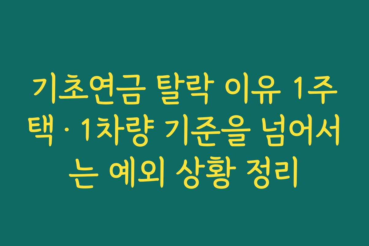 기초연금 탈락 이유 1주택·1차량 기준을 넘어서는 예외 상황 정리