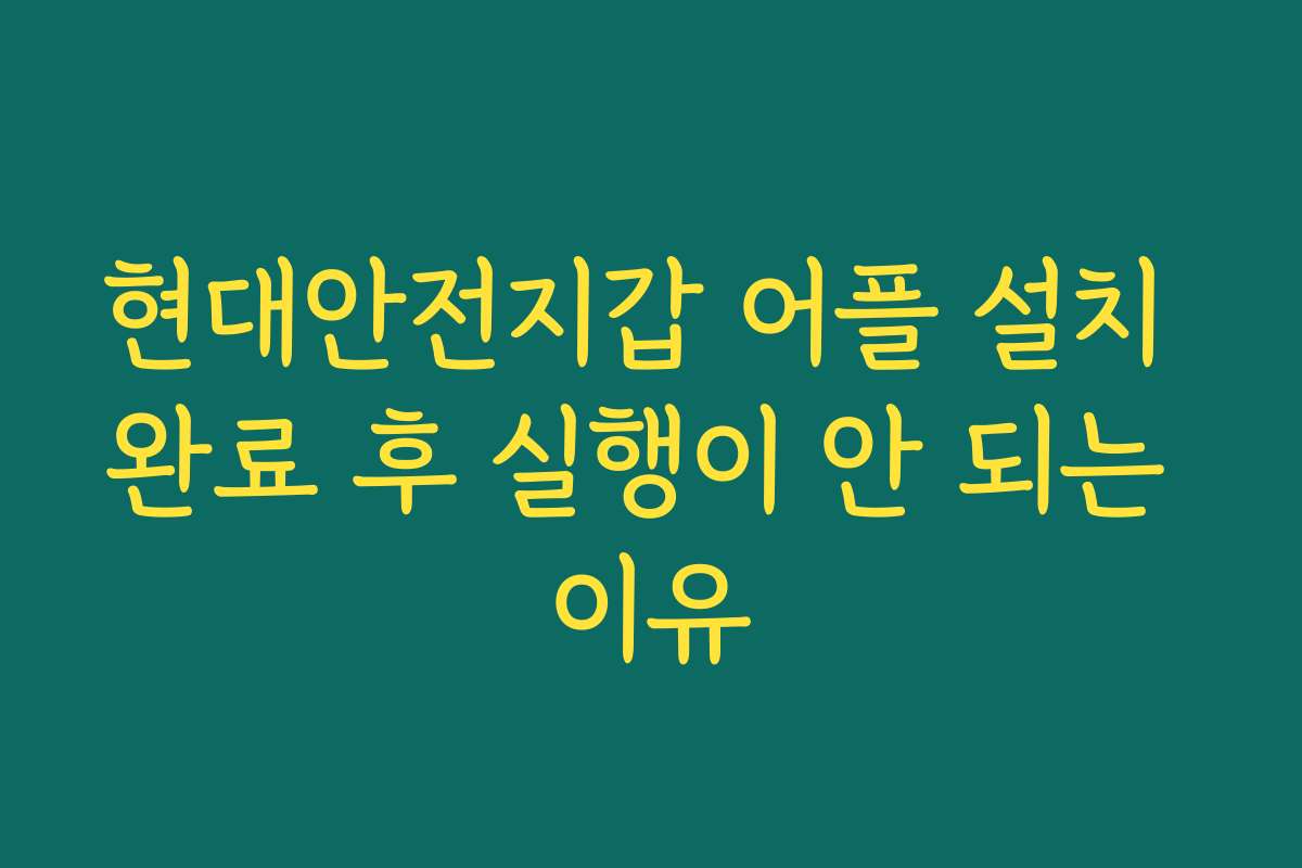 현대안전지갑 어플 설치 완료 후 실행이 안 되는 이유