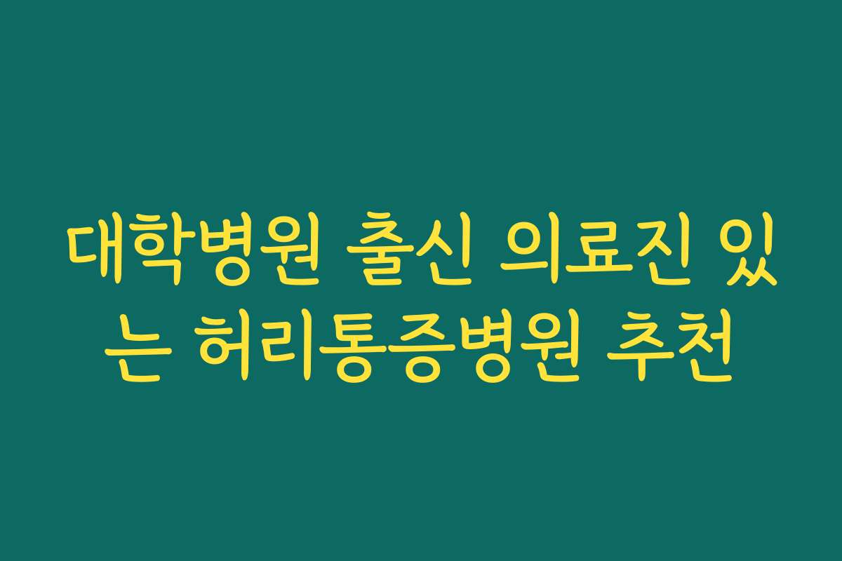 대학병원 출신 의료진 있는 허리통증병원 추천