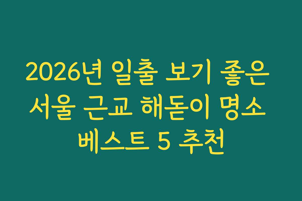 2026년 일출 보기 좋은 서울 근교 해돋이 명소 베스트 5 추천