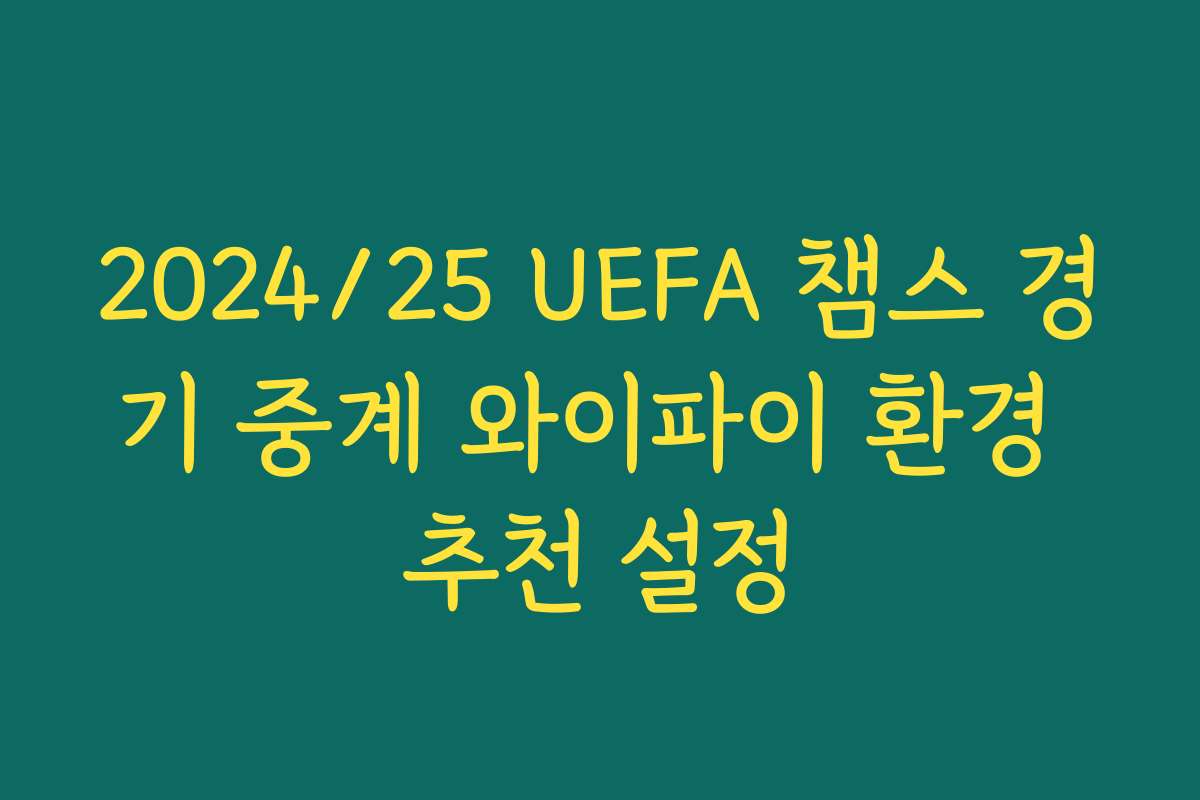 2024/25 UEFA 챔스 경기 중계 와이파이 환경 추천 설정