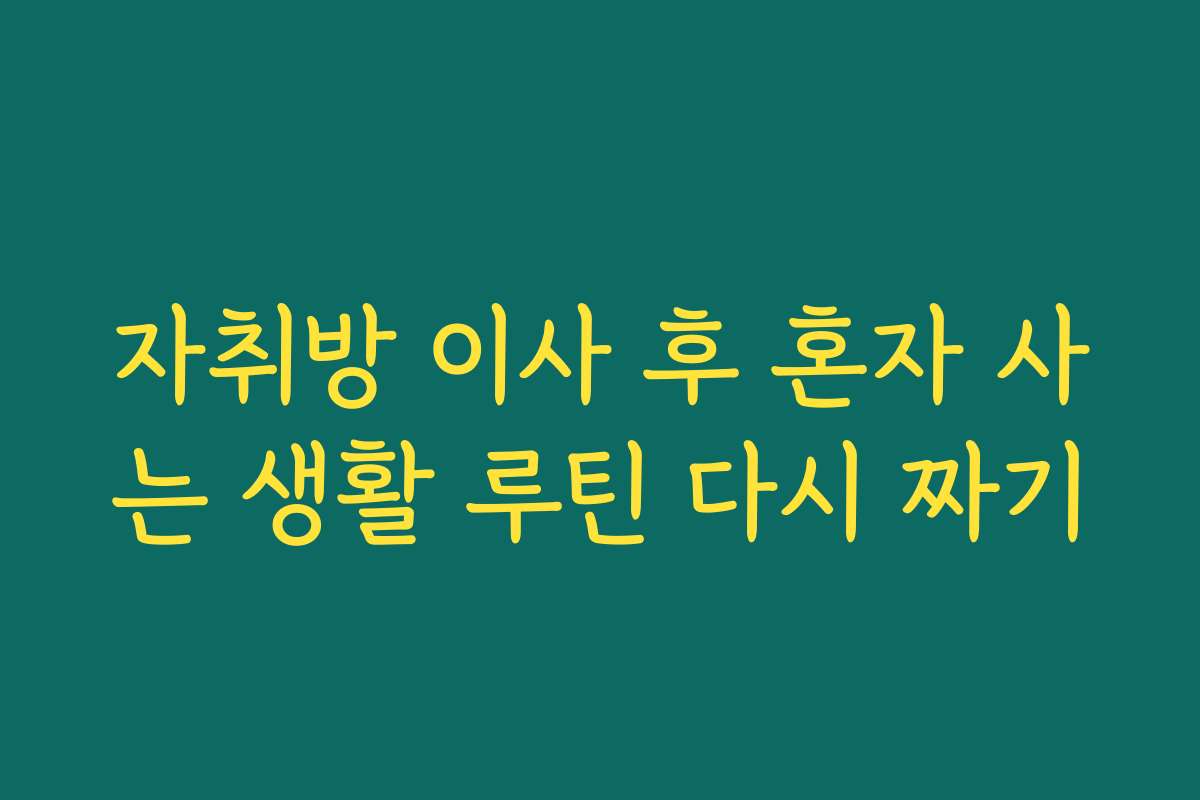 자취방 이사 후 혼자 사는 생활 루틴 다시 짜기