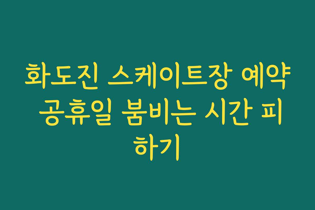 화도진 스케이트장 예약 공휴일 붐비는 시간 피하기