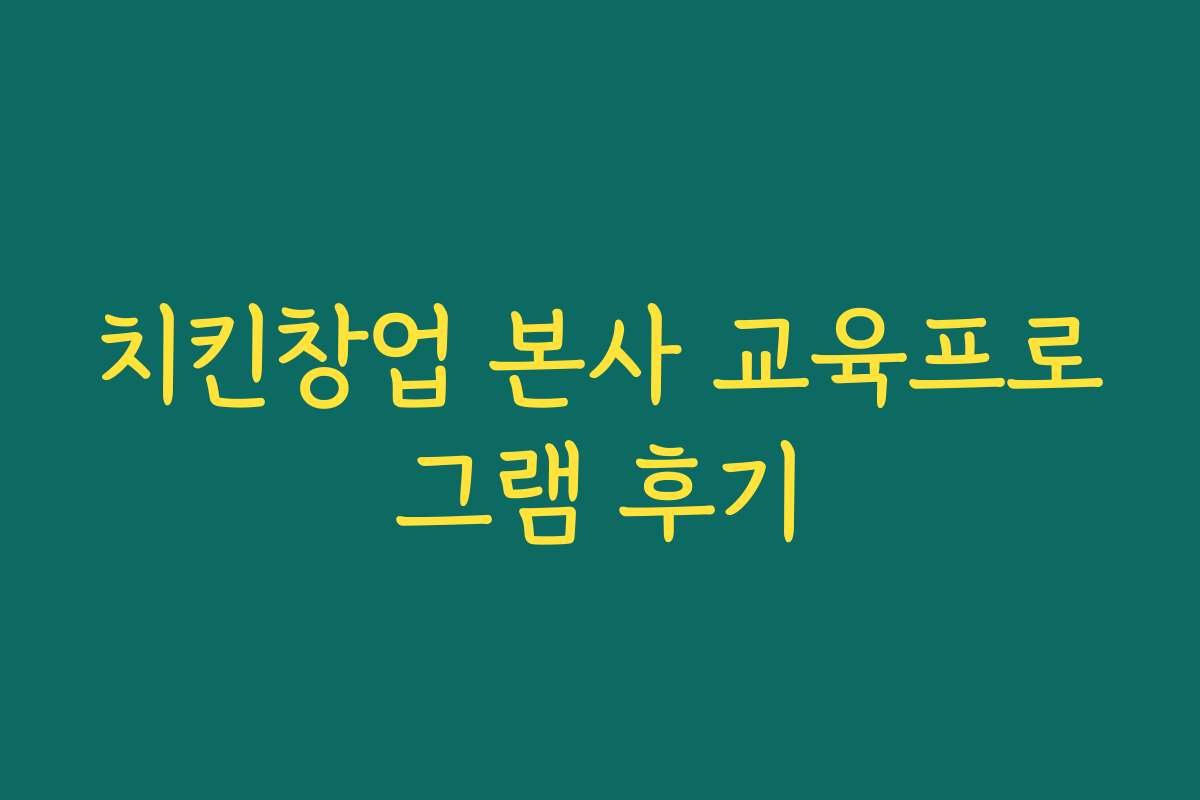 치킨창업 본사 교육프로그램 후기