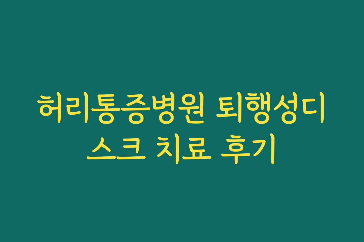 허리통증병원 퇴행성디스크 치료 후기