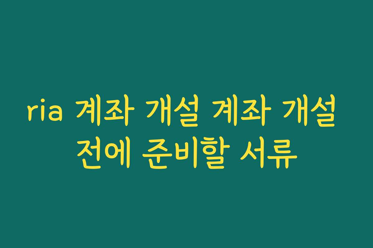 ria 계좌 개설 계좌 개설 전에 준비할 서류