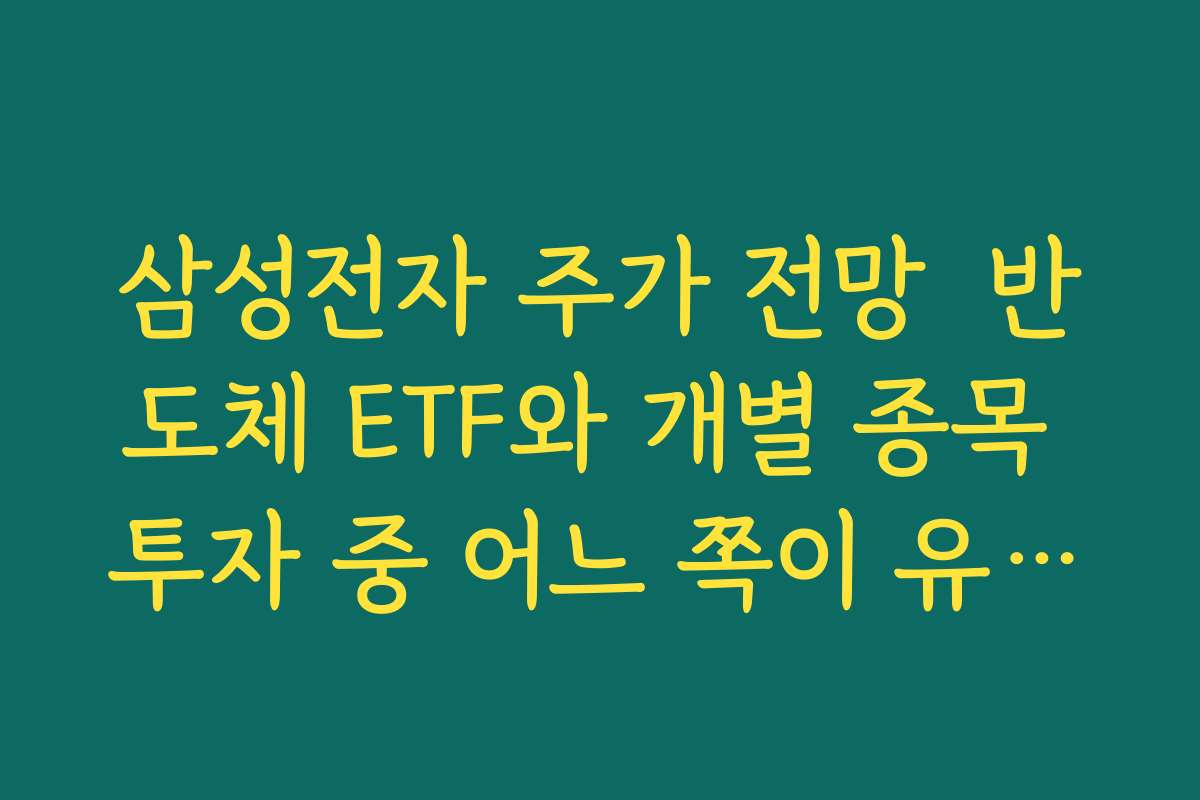 삼성전자 주가 전망  반도체 ETF와 개별 종목 투자 중 어느 쪽이 유리한지 비교
