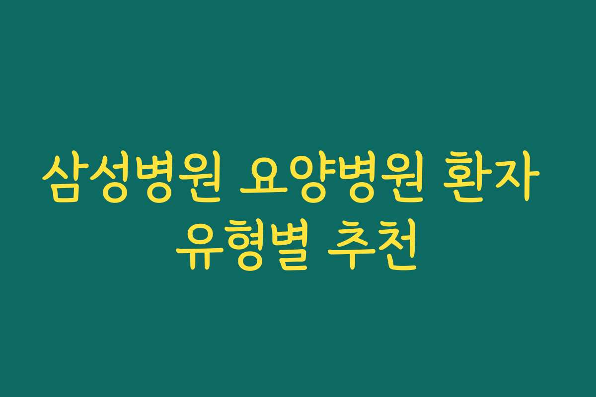 삼성병원 요양병원 환자 유형별 추천
