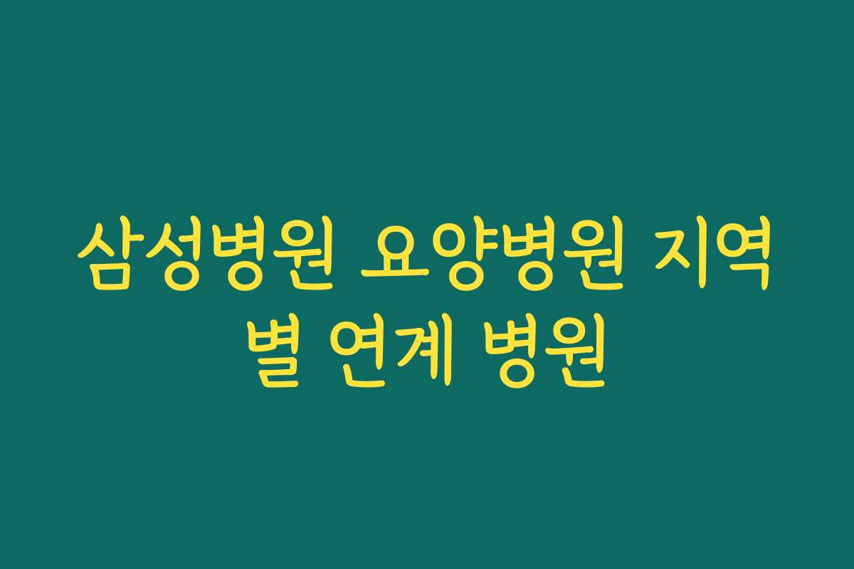 삼성병원 요양병원 지역별 연계 병원
