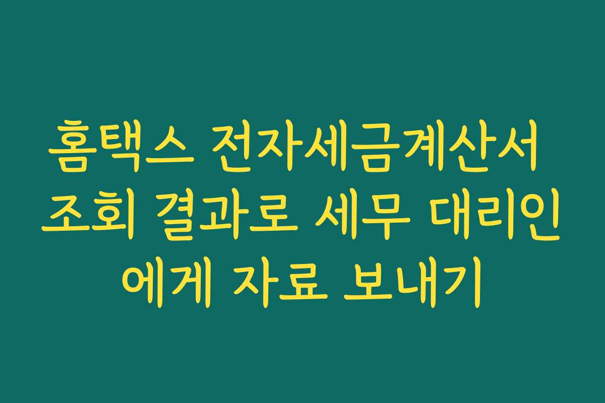 홈택스 전자세금계산서 조회 결과로 세무 대리인에게 자료 보내기