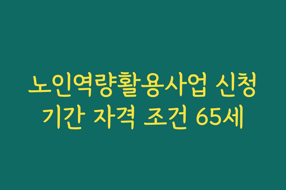 노인역량활용사업 신청기간 자격 조건 65세