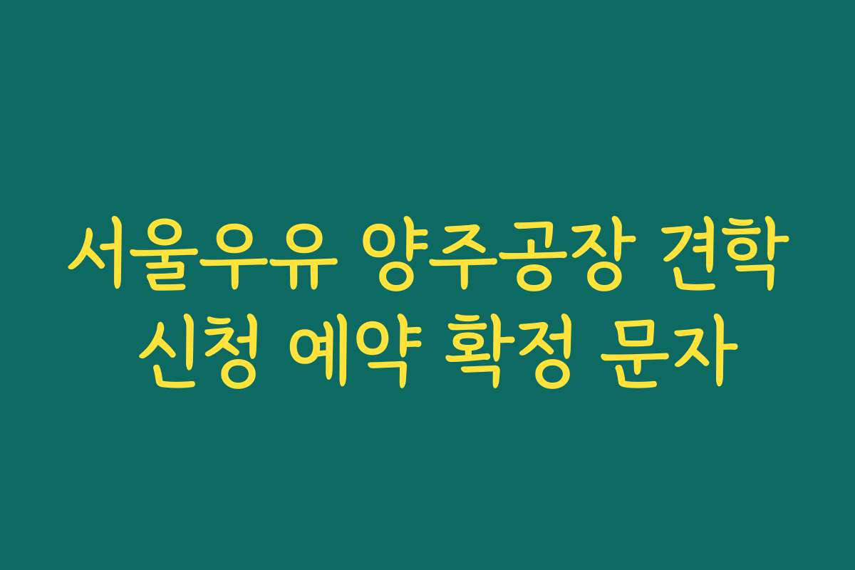 서울우유 양주공장 견학 신청 예약 확정 문자