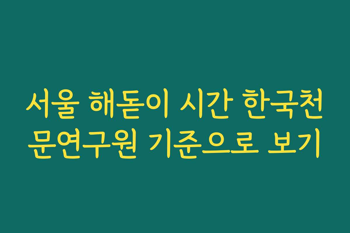 서울 해돋이 시간 한국천문연구원 기준으로 보기
