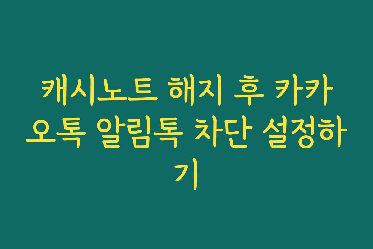 캐시노트 해지 후 카카오톡 알림톡 차단 설정하기