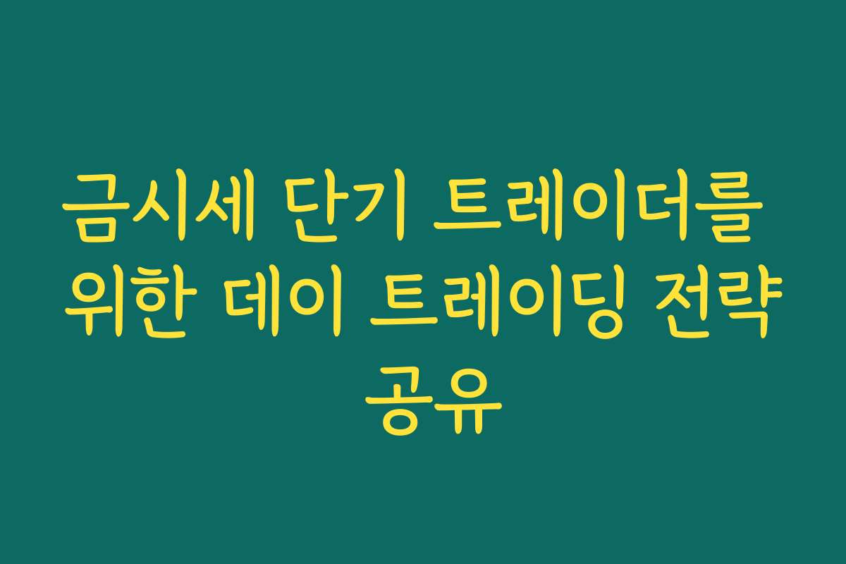 금시세 단기 트레이더를 위한 데이 트레이딩 전략 공유