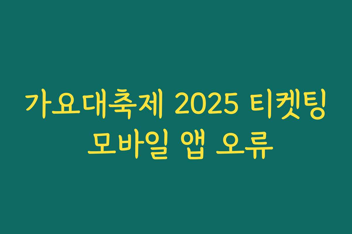 가요대축제 2025 티켓팅 모바일 앱 오류