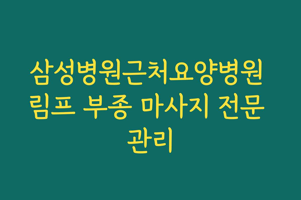 삼성병원근처요양병원 림프 부종 마사지 전문 관리