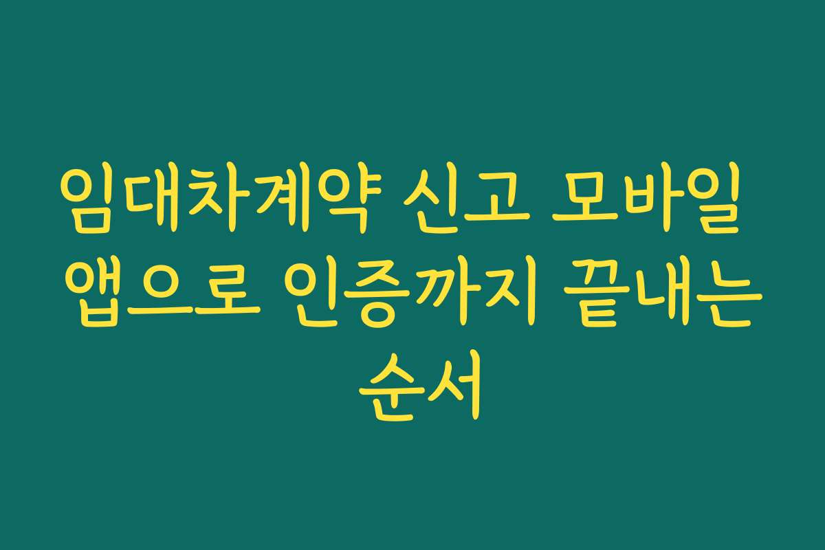 임대차계약 신고 모바일 앱으로 인증까지 끝내는 순서