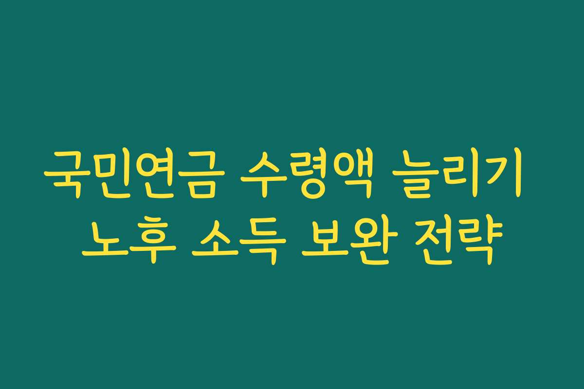 국민연금 수령액 늘리기 노후 소득 보완 전략