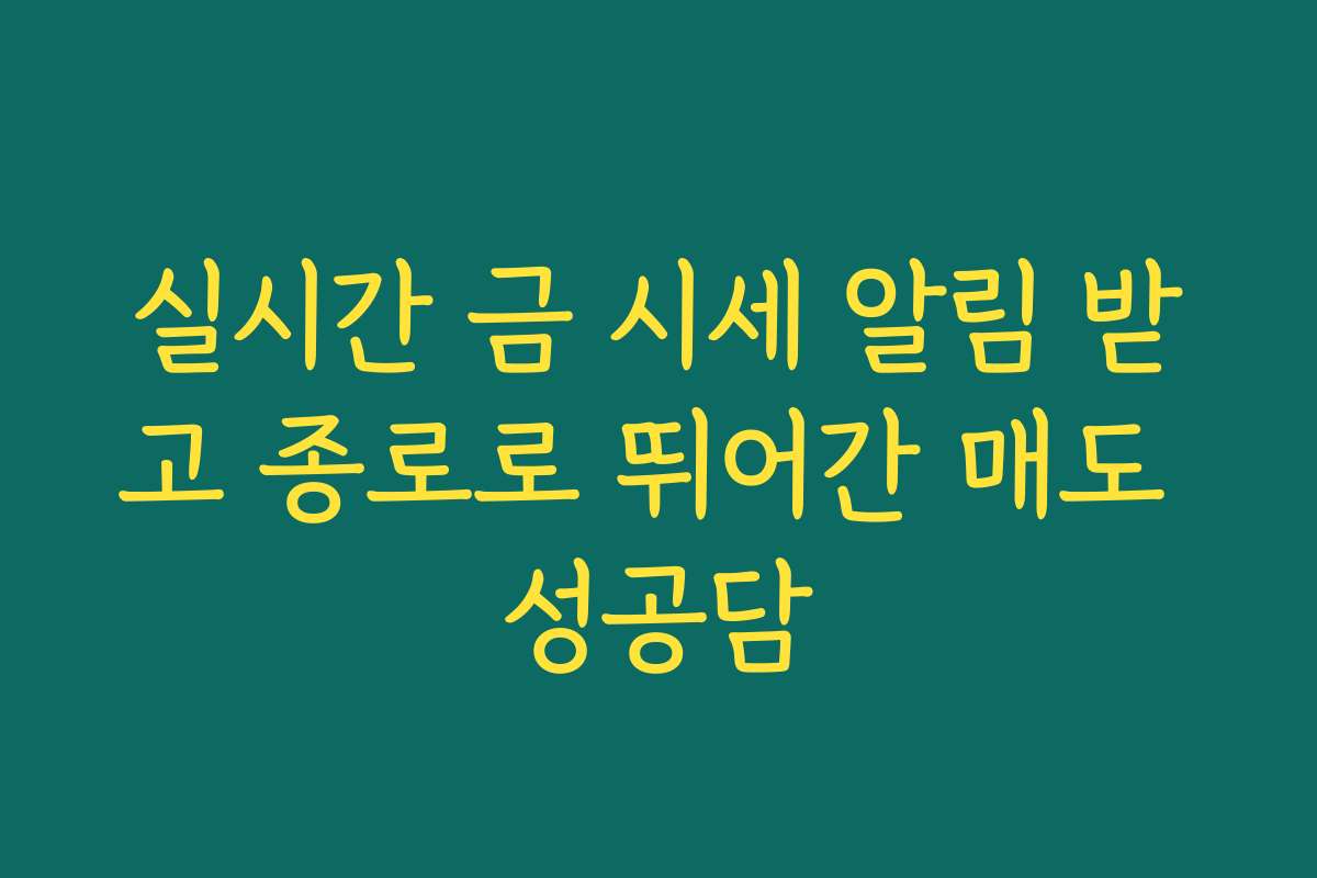 실시간 금 시세 알림 받고 종로로 뛰어간 매도 성공담