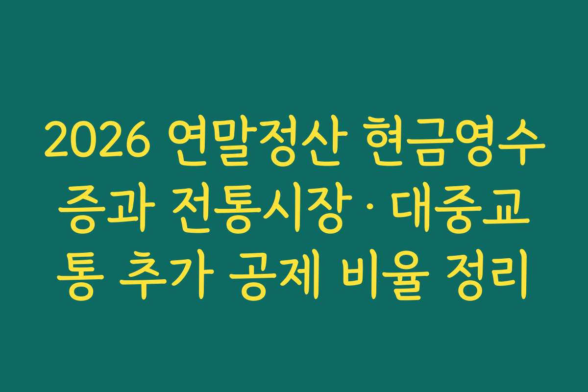 2026 연말정산 현금영수증과 전통시장·대중교통 추가 공제 비율 정리