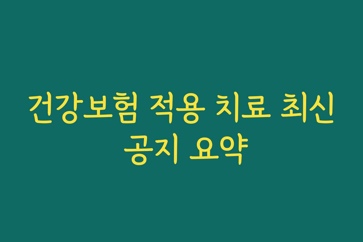 건강보험 적용 치료 최신 공지 요약