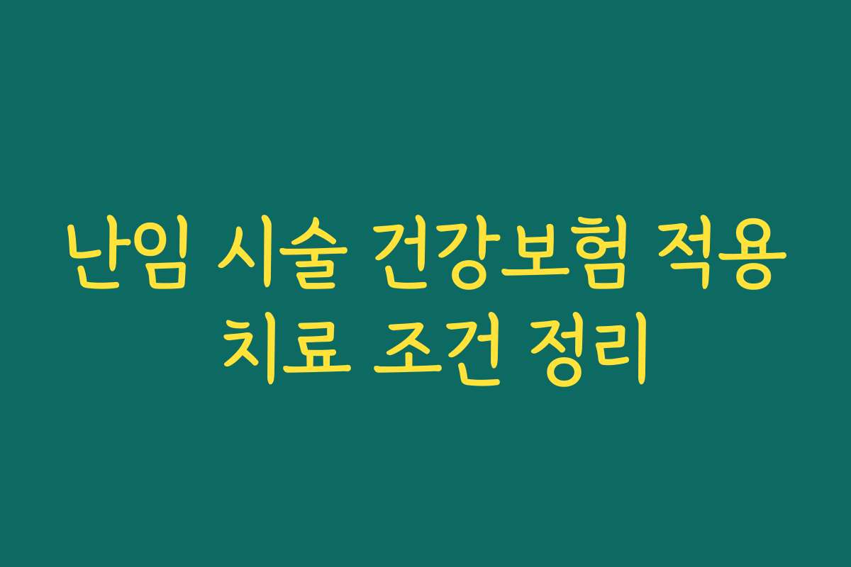 난임 시술 건강보험 적용 치료 조건 정리