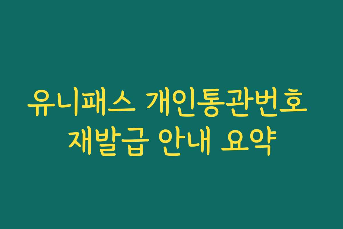유니패스 개인통관번호 재발급 안내 요약