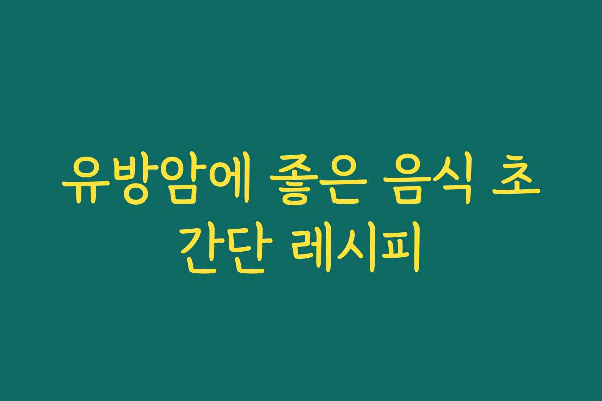 유방암에 좋은 음식 초간단 레시피