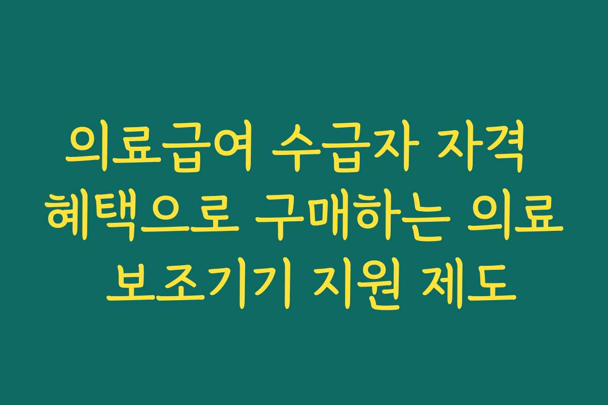의료급여 수급자 자격 혜택으로 구매하는 의료 보조기기 지원 제도