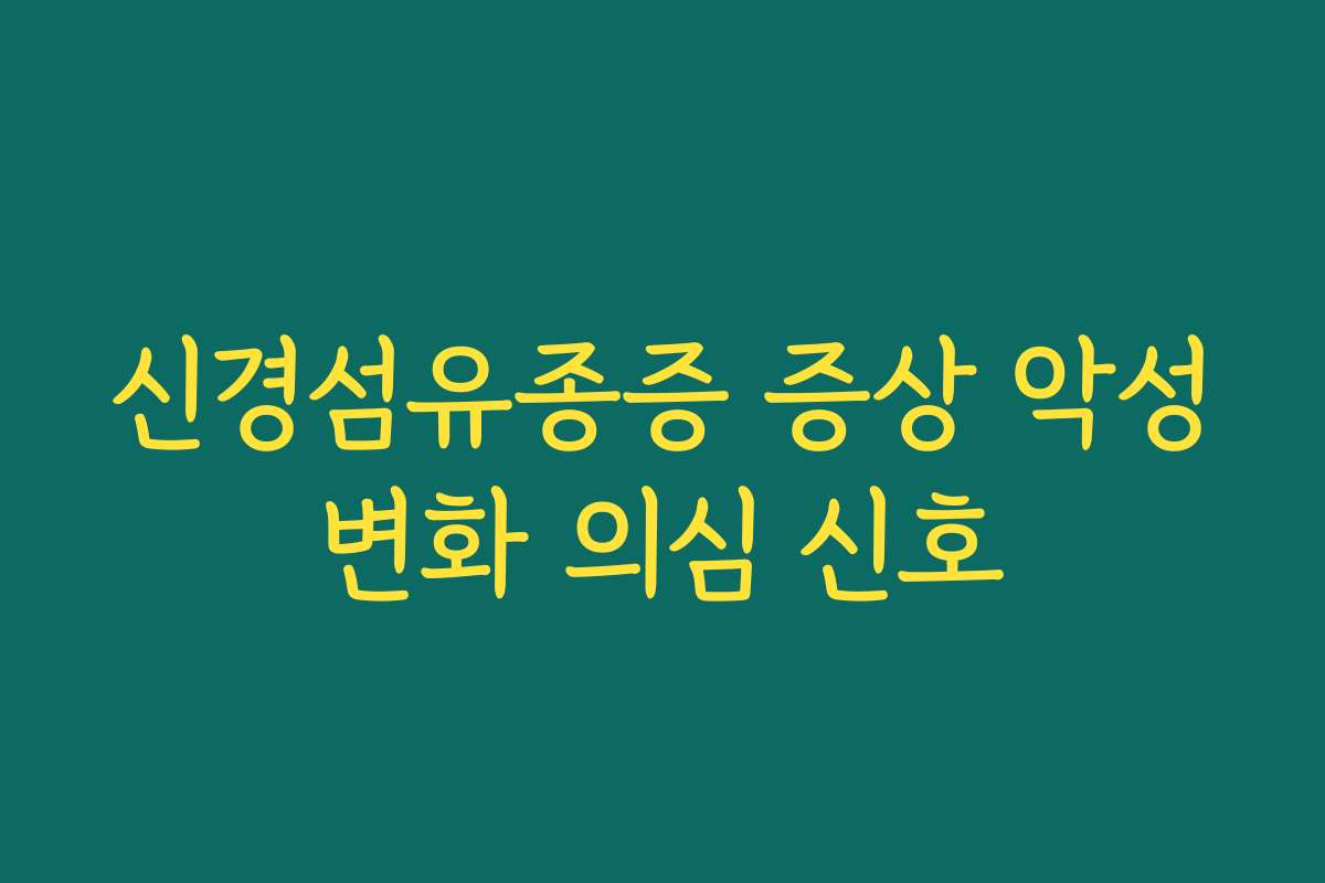 신경섬유종증 증상 악성변화 의심 신호
