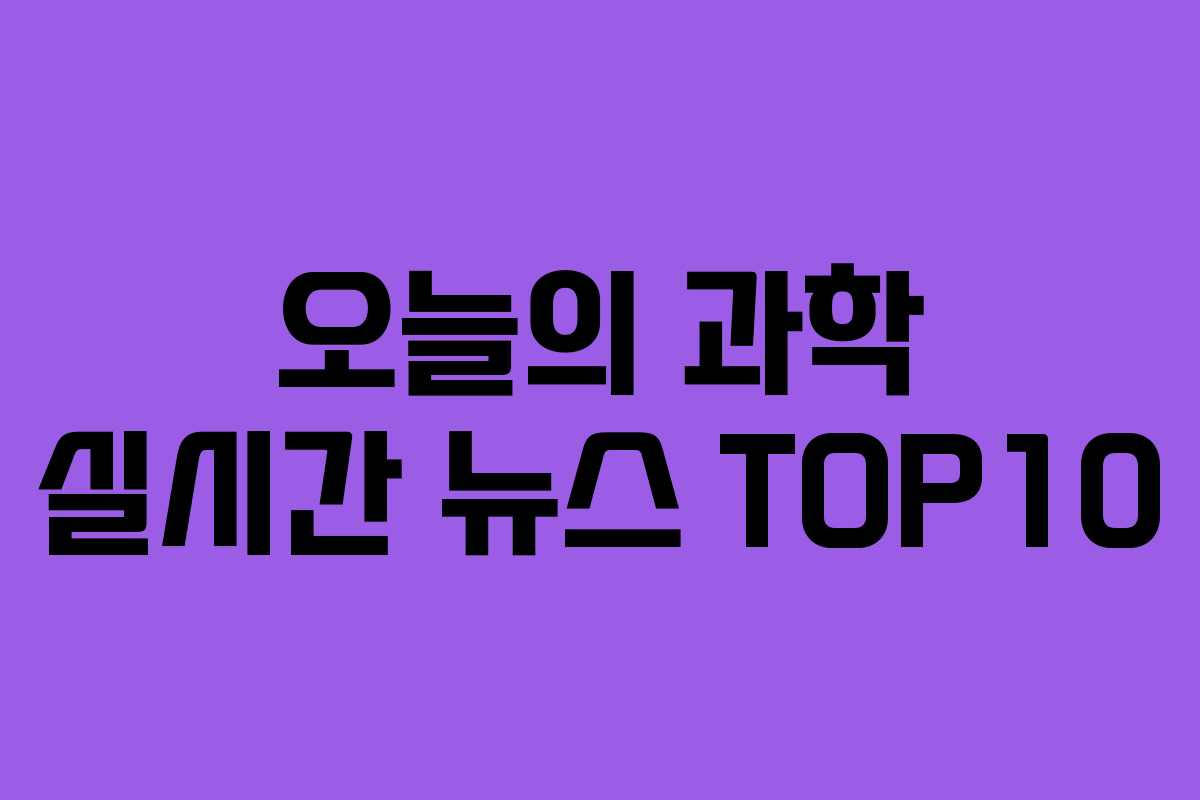 오늘의 과학 실시간 뉴스 TOP10