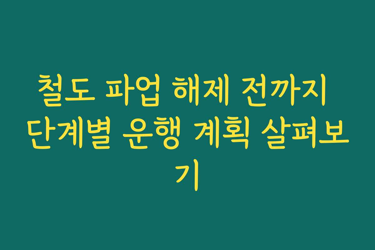철도 파업 해제 전까지 단계별 운행 계획 살펴보기