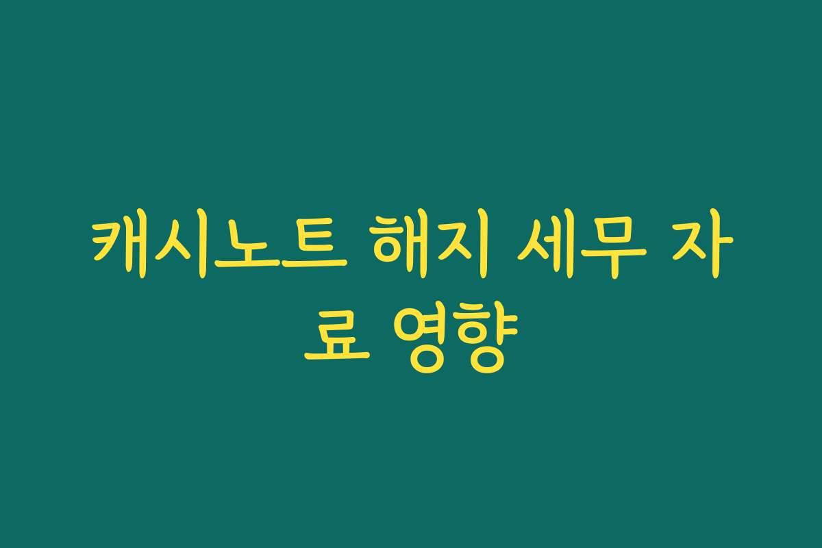 캐시노트 해지 세무 자료 영향