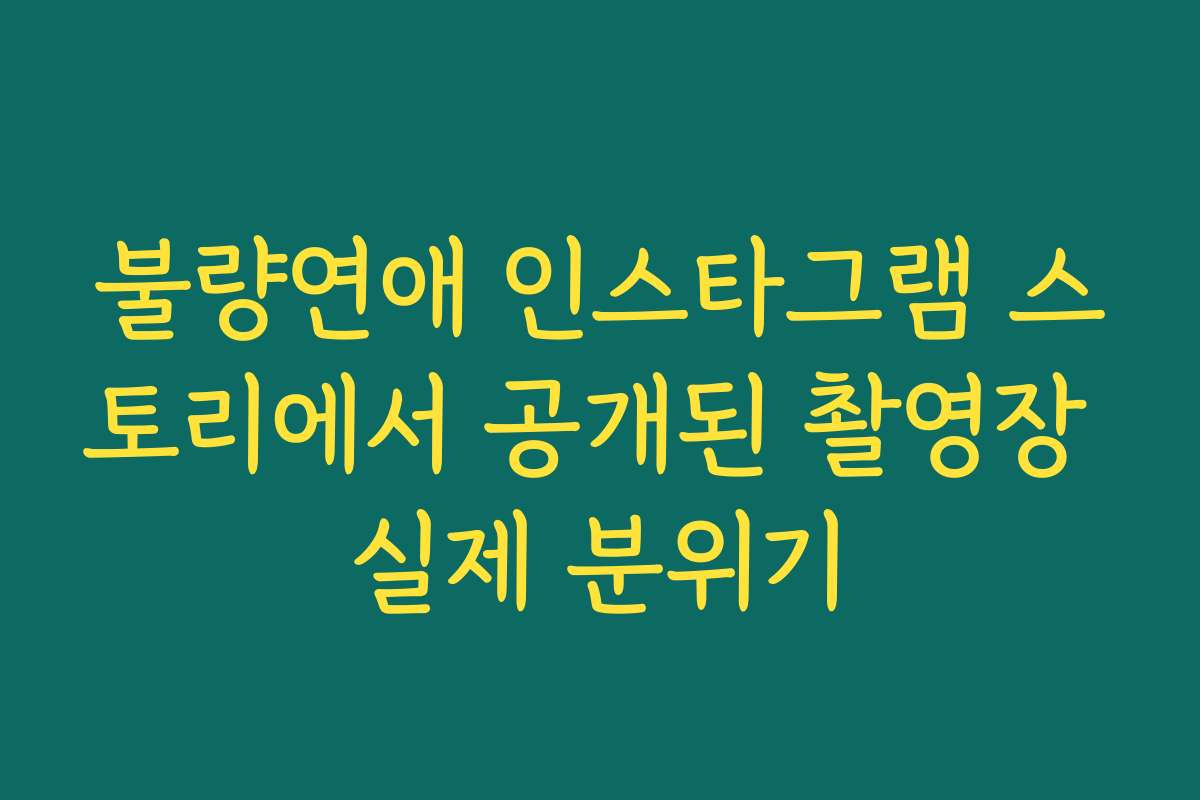 불량연애 인스타그램 스토리에서 공개된 촬영장 실제 분위기