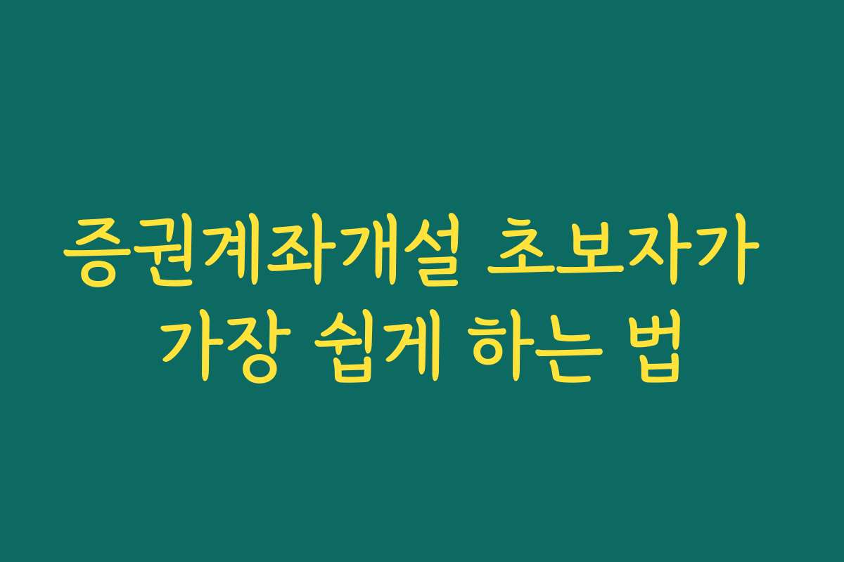 증권계좌개설 초보자가 가장 쉽게 하는 법