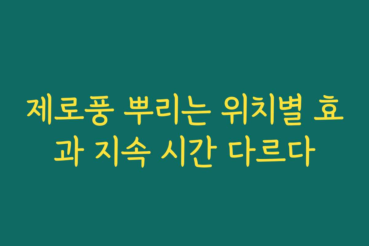 제로풍 뿌리는 위치별 효과 지속 시간 다르다