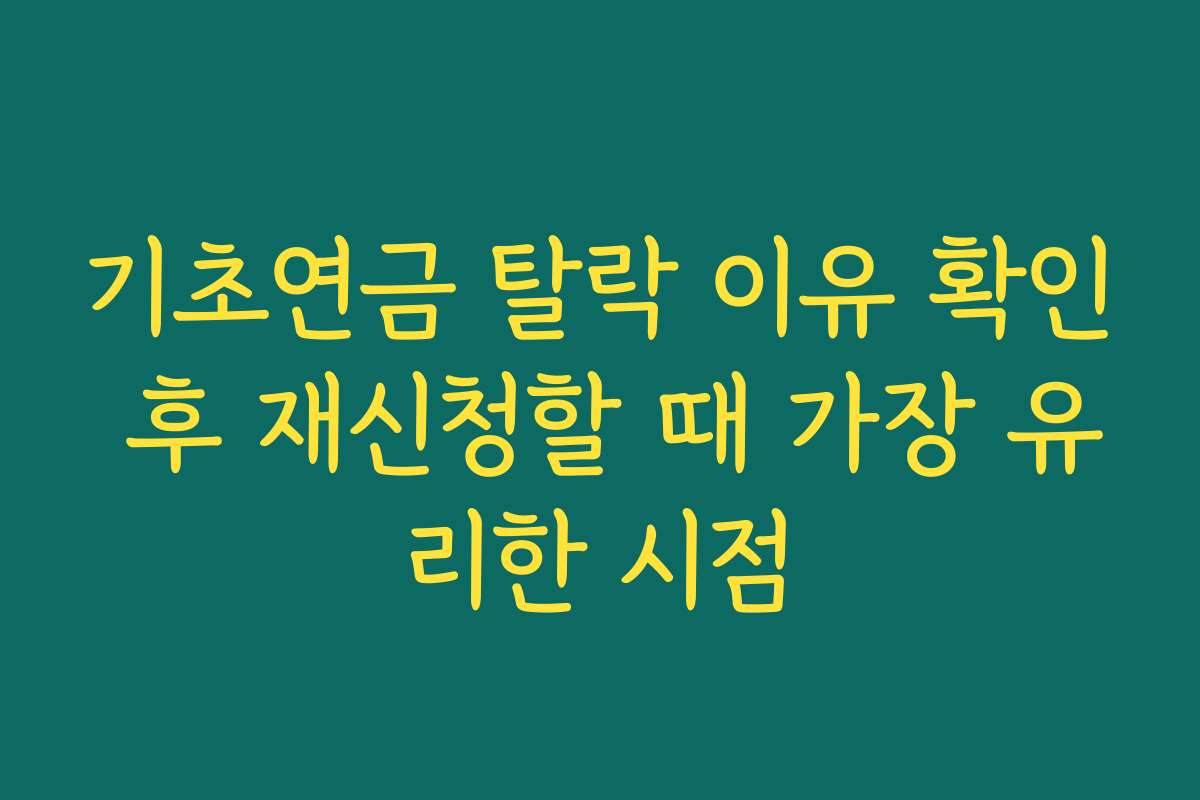기초연금 탈락 이유 확인 후 재신청할 때 가장 유리한 시점