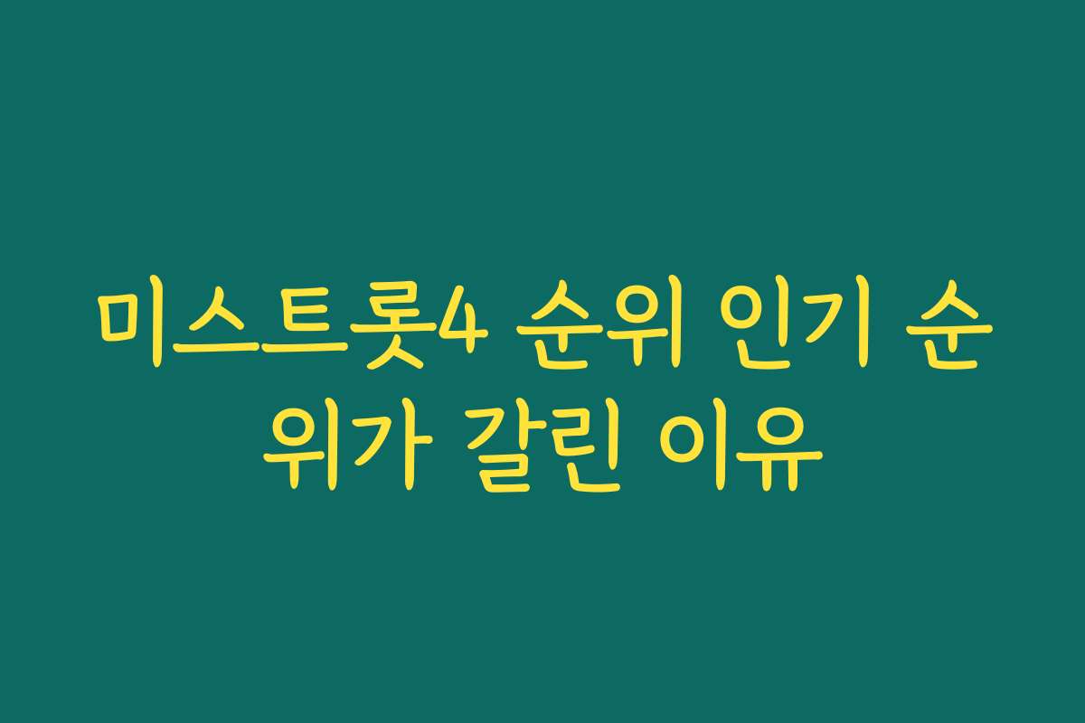 미스트롯4 순위 인기 순위가 갈린 이유