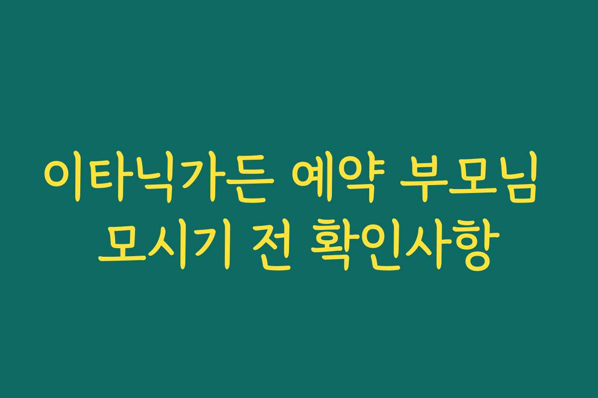 이타닉가든 예약 부모님 모시기 전 확인사항