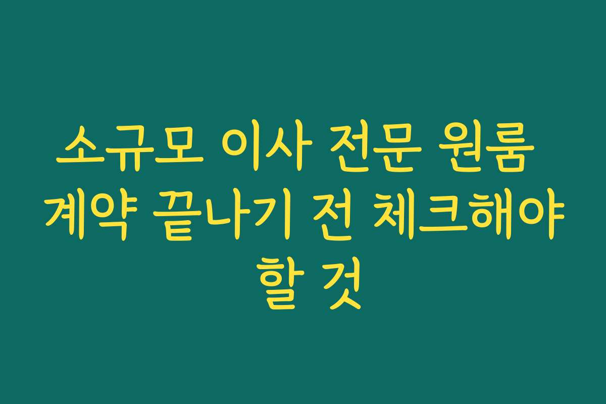 소규모 이사 전문 원룸 계약 끝나기 전 체크해야 할 것